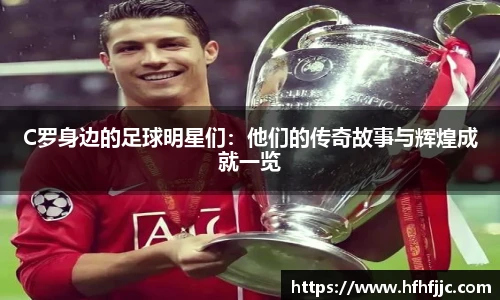 C罗身边的足球明星们：他们的传奇故事与辉煌成就一览