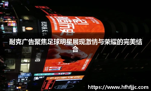 耐克广告聚焦足球明星展现激情与荣耀的完美结合